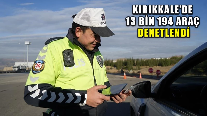 Kırıkkale’de 13 bin 194 araç denetlendi