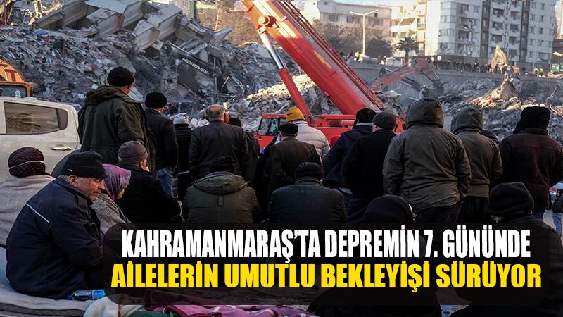 Kahramanmaraş’ta depremin 7. gününde ailelerin umutlu bekleyişi sürüyor