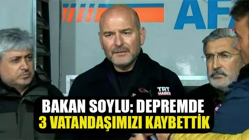 Bakan Soylu: Depremde 3 vatandaşımız hayatını kaybetti