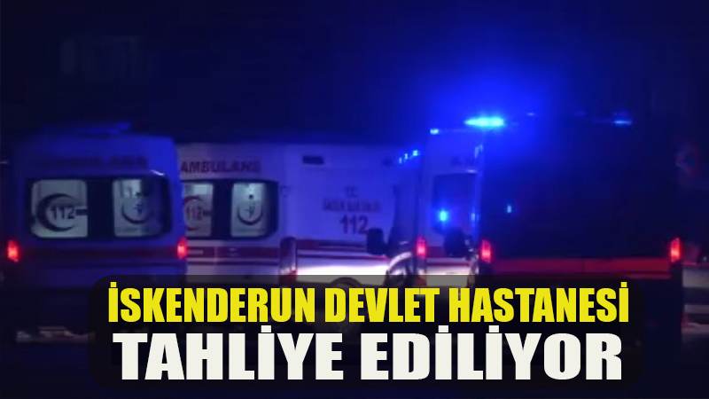 İskenderun Devlet Hastanesi tahliye ediliyor
