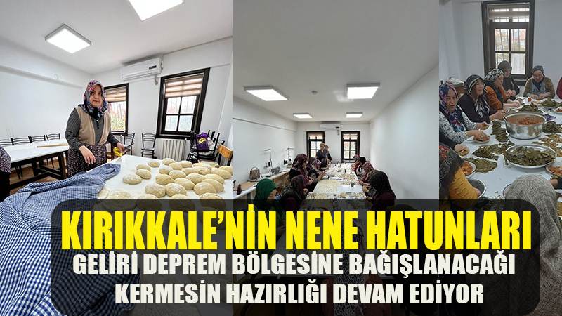Kırıkkale'nin 'NENE HATUNLARI' Geliri Deprem Bölgesine Bağışlanacağı Kermesin Hazırlığı Devam Ediyor