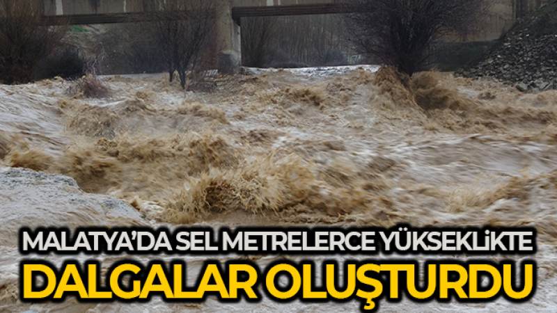 Malatya'da sel metrelerce yükseklikte dalgalar oluşturdu