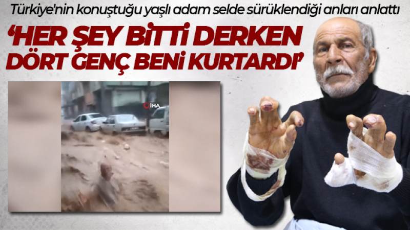 Türkiye'nin konuştuğu yaşlı adam selde sürüklendiği anları anlattı