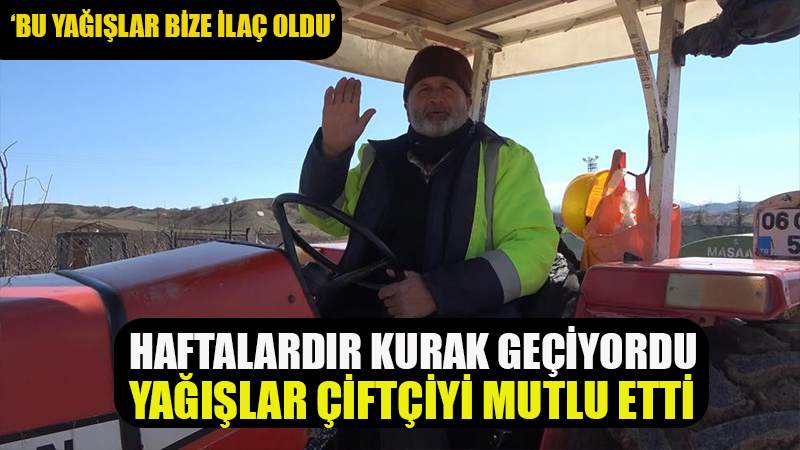 Haftalardır kurak geçiyordu, yağışlar çiftçiyi mutlu etti: "Bu yağışlar bize ilaç oldu"