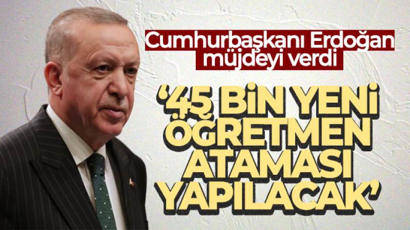 Cumhurbaşkanı Erdoğan: ‘45 bin yeni öğretmen ataması yapılacak'