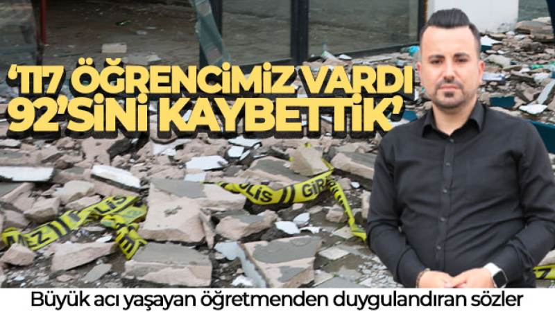 Büyük acı yaşayan öğretmen: '117 öğrencimiz vardı, 92'sini kaybettik'