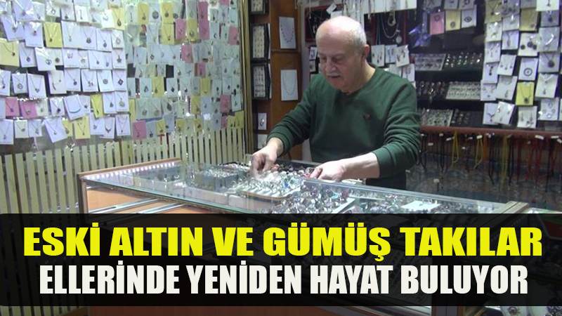 Eski altın ve gümüş takılar ellerinde yeniden hayat buluyor