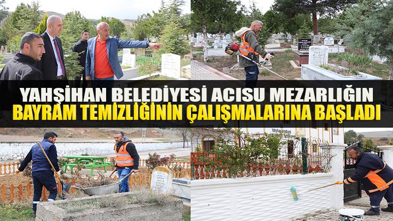 YAHŞİHAN BELEDİYESİ ACISU MEZARLIĞIN BAYRAM TEMİZLİĞİNİN ÇALIŞMALARINA BAŞLADI