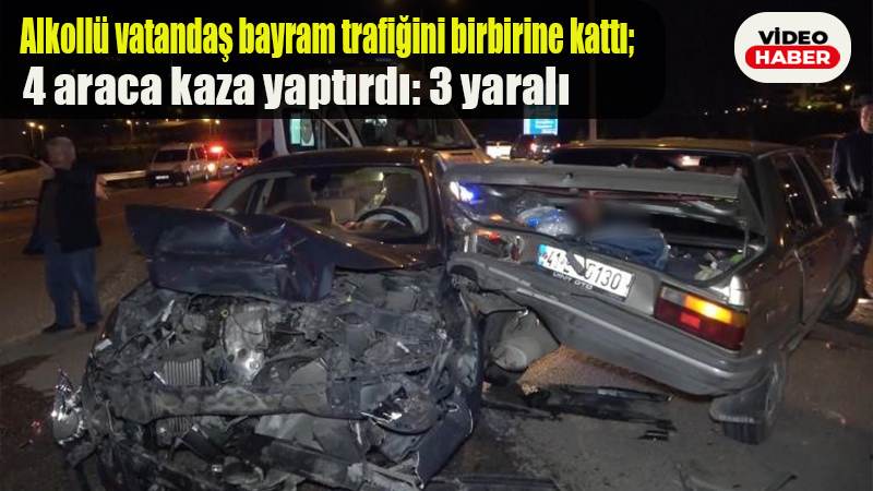 Alkollü vatandaş bayram trafiğini birbirine kattı, 4 araca kaza yaptırdı: 3 yaralı