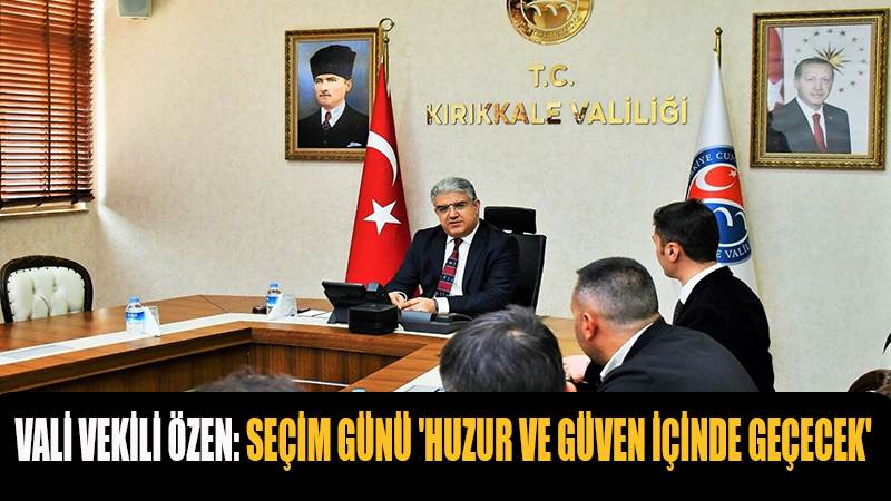 VALİ VEKİLİ ÖZEN SEÇİM GÜNÜ 'HUZUR VE GÜVEN İÇİNDE GEÇECEK'