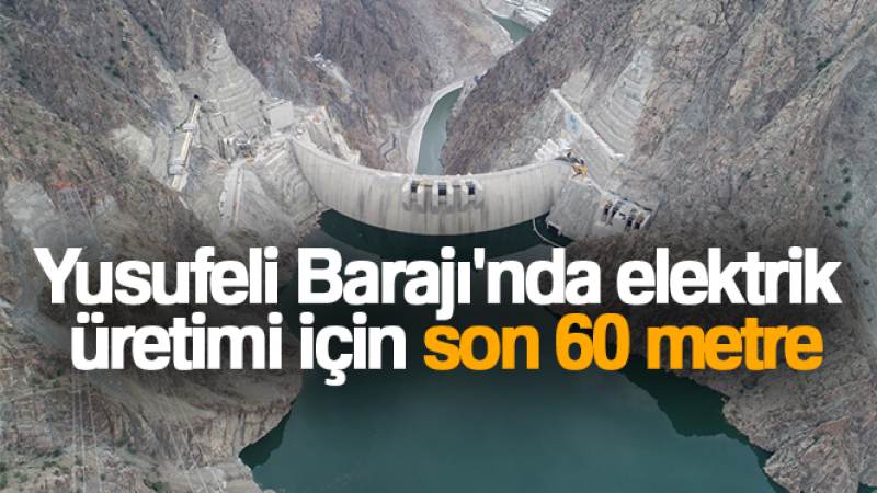 Yusufeli Barajı'nda elektrik üretimi için son 60 metre