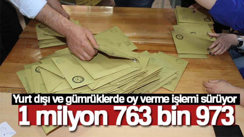 Yurt dışı ve gümrüklerde şu ana kadar 1 milyon 763 bin 973 oy kullanıldı
