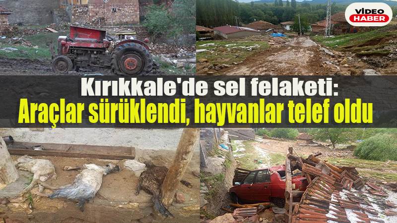 Kırıkkale’de sel felaketi: Araçlar sürüklendi, hayvanlar telef oldu