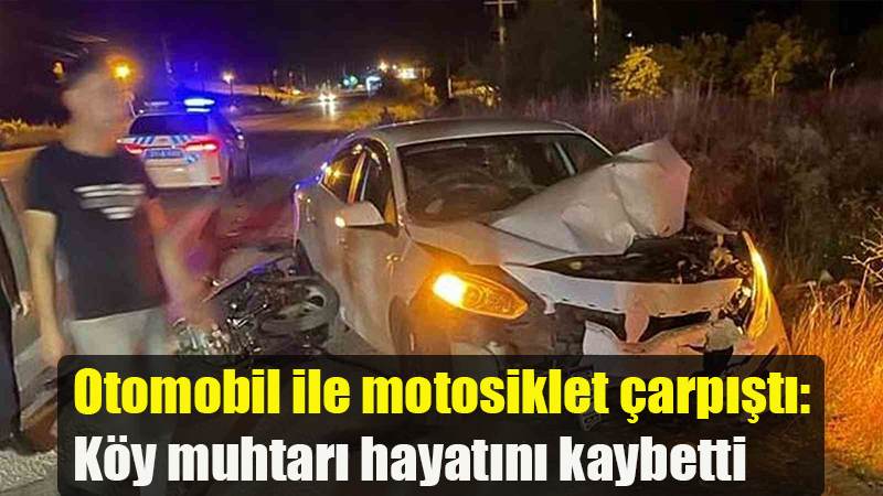 Otomobil ile motosiklet çarpıştı: Köy muhtarı hayatını kaybetti