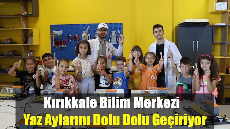 Kırıkkale Bilim Merkezi Yaz Aylarını Dolu Dolu Geçiriyor