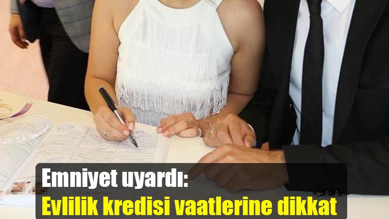 Emniyet uyardı: Evlilik kredisi vaatlerine dikkat