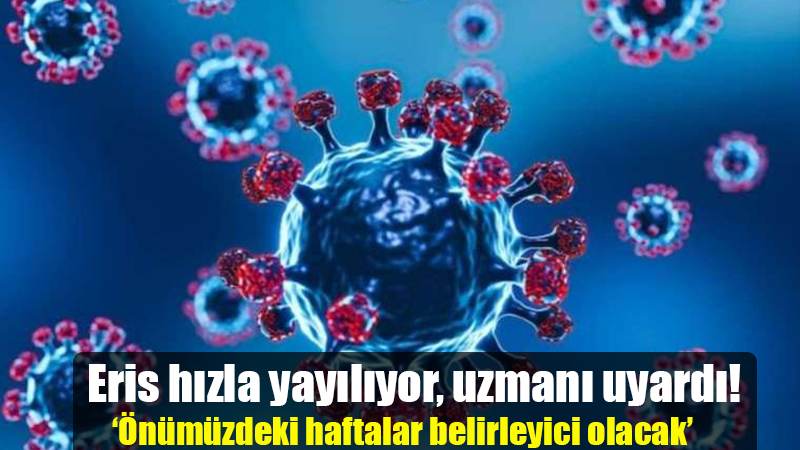Eris hızla yayılıyor, uzmanı uyardı!  ‘Önümüzdeki haftalar belirleyici olacak’