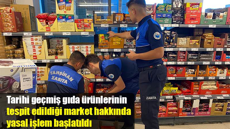 Tarihi geçmiş gıda ürünlerinin tespit edildiği market hakkında yasal işlem başlatıldı