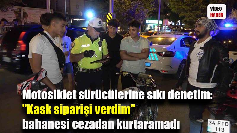 Motosiklet sürücülerine sıkı denetim: "Kask siparişi verdim" bahanesi cezadan kurtaramadı