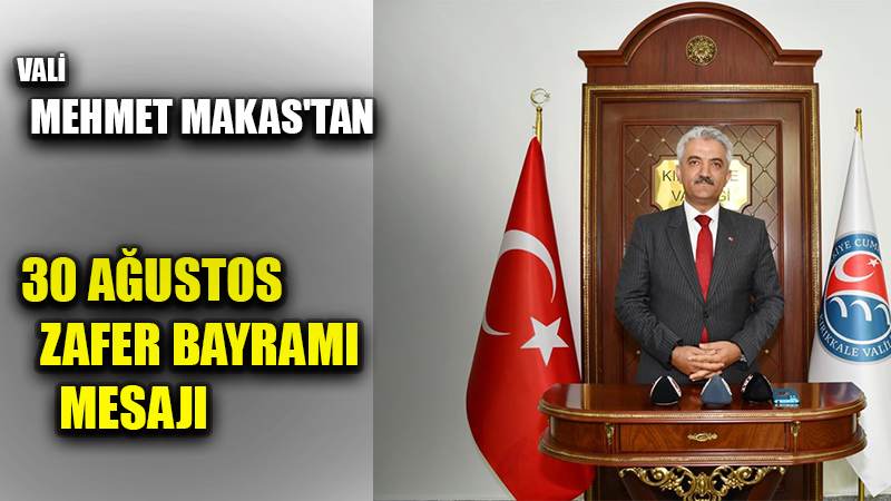 VALİ MEHMET MAKAS'TAN 30 AĞUSTOS ZAFER BAYRAMI MESAJI