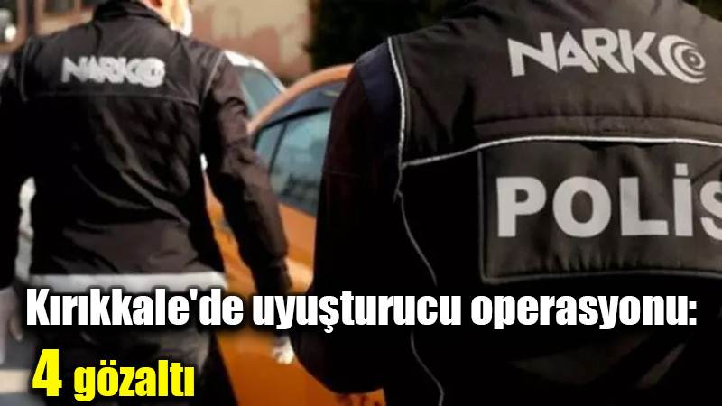 Kırıkkale'de uyuşturucu operasyonu: 4 gözaltı