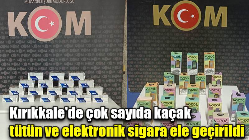 Kırıkkale'de çok sayıda kaçak tütün ve elektronik sigara ele geçirildi