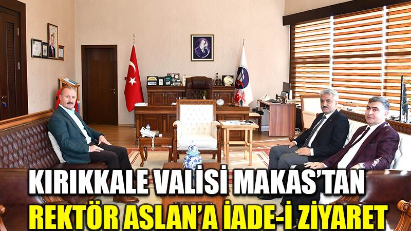 KIRIKKALE VALİSİ MAKAS’TAN  REKTÖR ASLAN’A İADE-İ ZİYARET