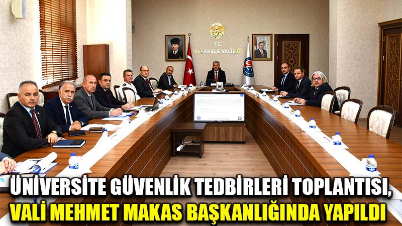 ÜNİVERSİTE GÜVENLİK TEDBİRLERİ TOPLANTISI, VALİ MEHMET MAKAS BAŞKANLIĞINDA YAPILDI