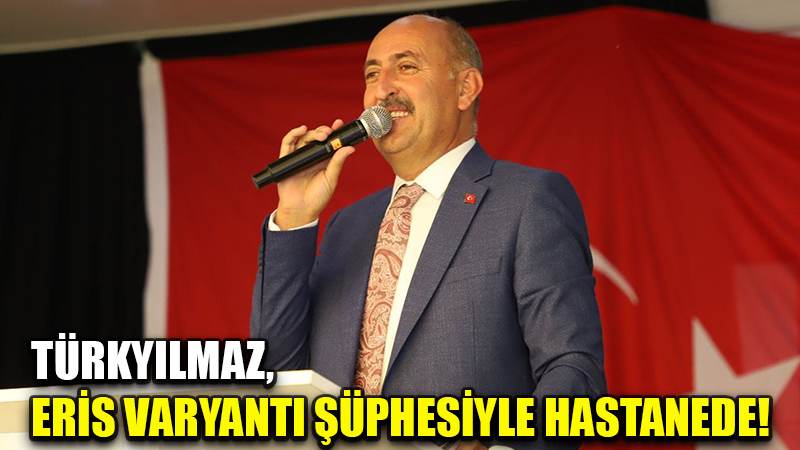 TÜRKYILMAZ, ERİS VARYANTI ŞÜPHESİYLE HASTANEDE!
