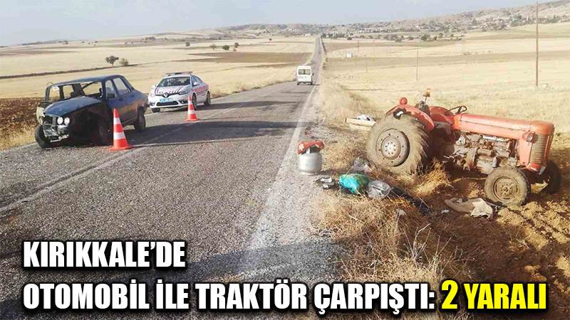 Kırıkkale’de otomobil ile traktör çarpıştı: 2 yaralı