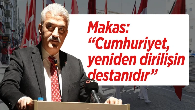 Makas: “Cumhuriyet, yeniden dirilişin destanıdır”