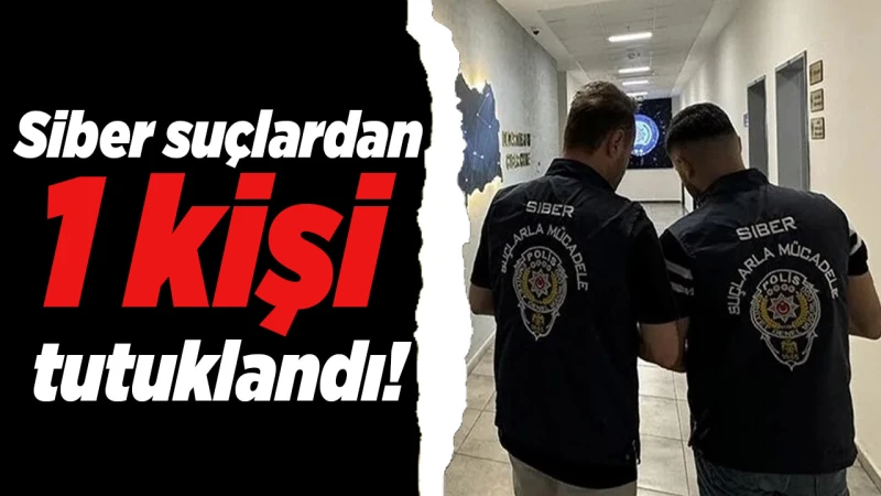 Siber suçlardan 1 kişi tutuklandı!