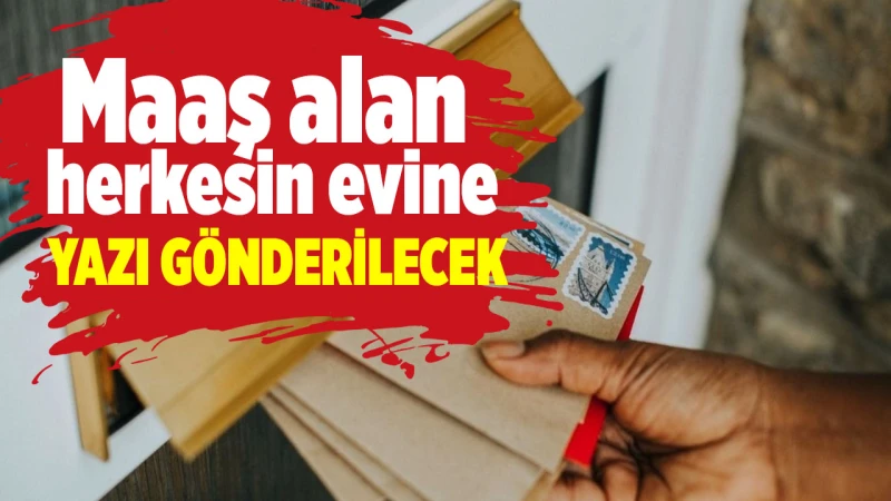 Maaş alan herkesin evine yazı gönderilecek