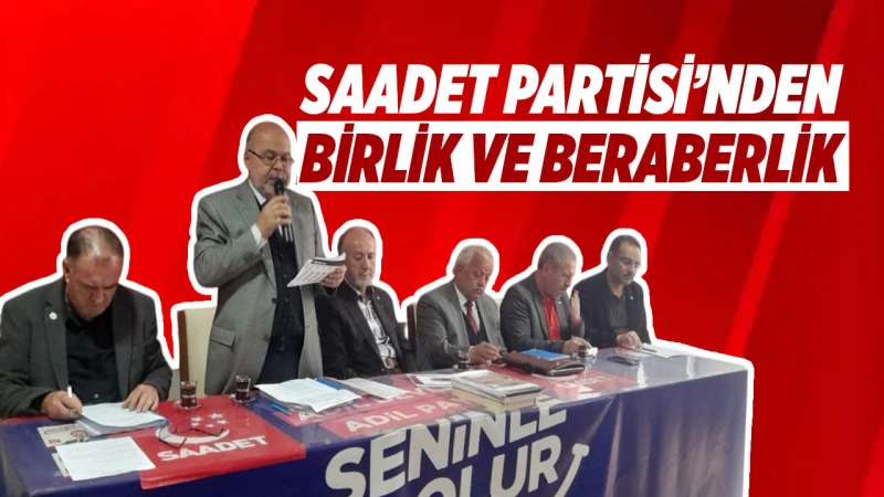 Saadet Partisi’nden birlik ve beraberlik mesajı