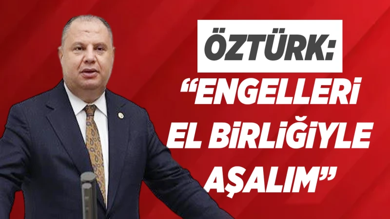 Öztürk: “Engelleri el birliğiyle aşalım”
