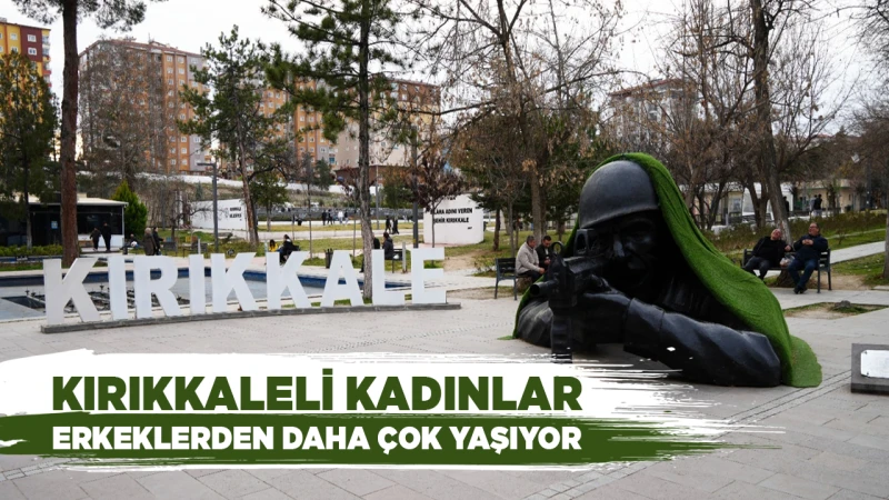 Kırıkkaleli kadınlar, erkeklerden daha çok yaşıyor