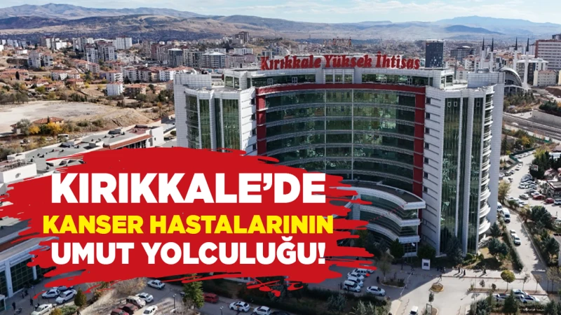 Kırıkkale’de kanser hastalarının umut yolculuğu!