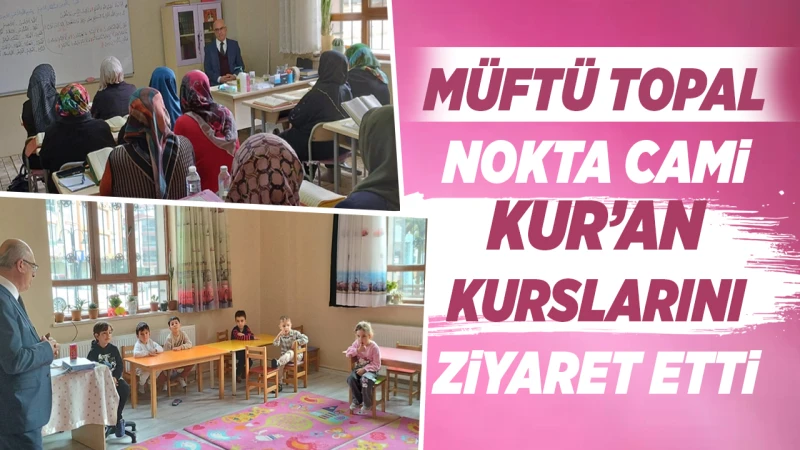 Müftü Topal, Nokta Camii Kur’an Kurslarını ziyaret etti