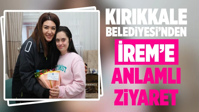 Kırıkkale Belediyesi’nden İrem’e Anlamlı Ziyaret