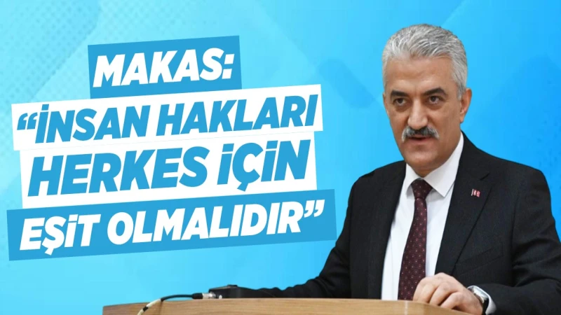 Makas: “İnsan hakları herkes için eşit olmalıdır”
