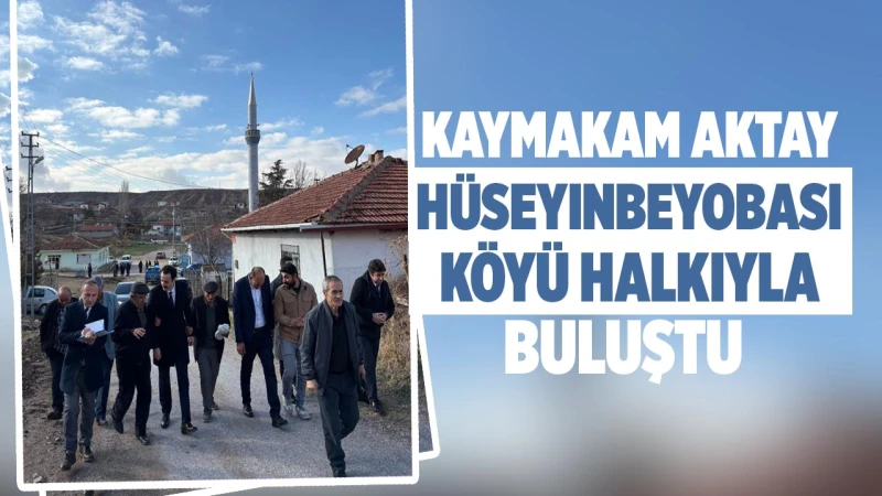 Kaymakam Aktay, Hüseyinbeyobası Köyü halkıyla buluştu