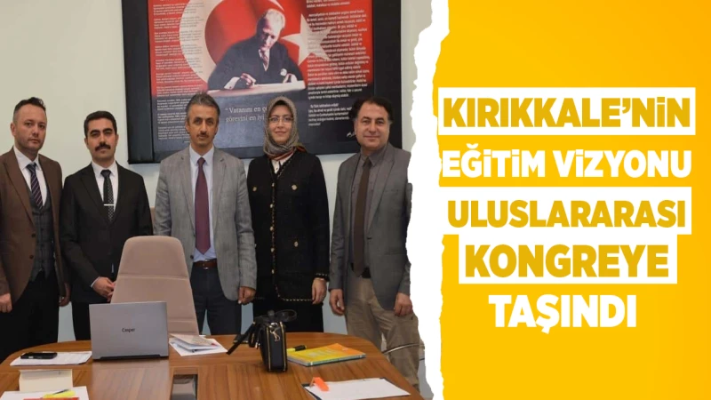 Kırıkkale’nin eğitim vizyonu uluslararası kongreye taşındı