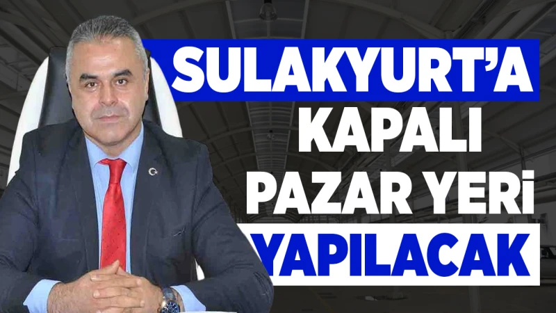 Sulakyurt’a kapalı Pazar yeri yapılacak